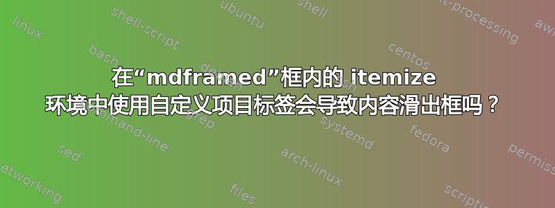 在“mdframed”框内的 itemize 环境中使用自定义项目标签会导致内容滑出框吗？