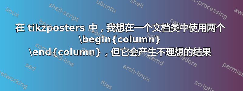 在 tikzposters 中，我想在一个文档类中使用两个 \begin{column} \end{column}，但它会产生不理想的结果