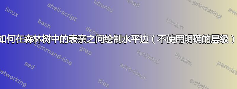 如何在森林树中的表亲之间绘制水平边（不使用明确的层级）