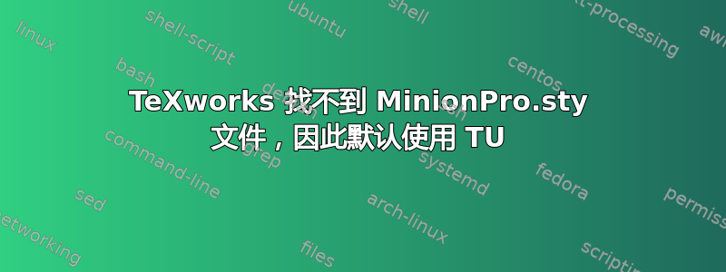 TeXworks 找不到 MinionPro.sty 文件，因此默认使用 TU