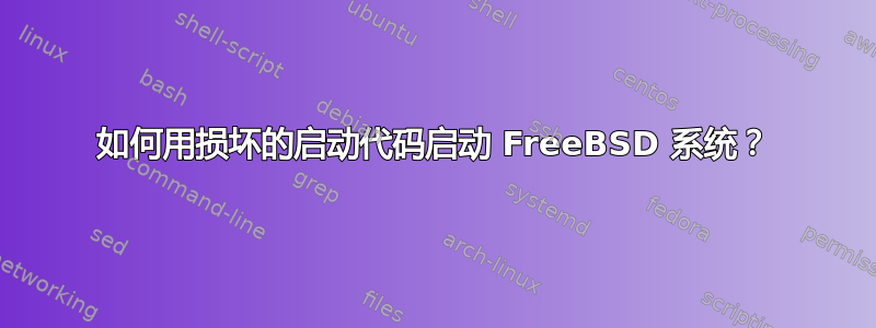 如何用损坏的启动代码启动 FreeBSD 系统？