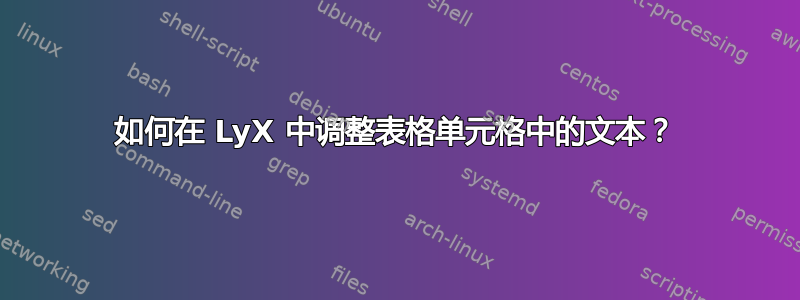 如何在 LyX 中调整表格单元格中的文本？