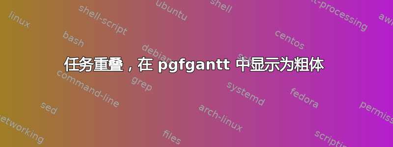 任务重叠，在 pgfgantt 中显示为粗体