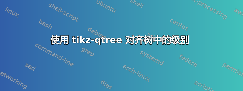 使用 tikz-qtree 对齐树中的级别