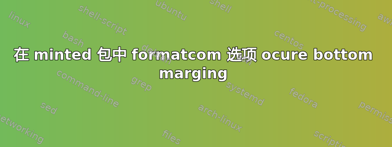 在 minted 包中 formatcom 选项 ocure bottom marging