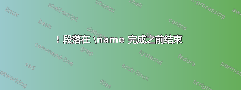 ! 段落在 \name 完成之前结束