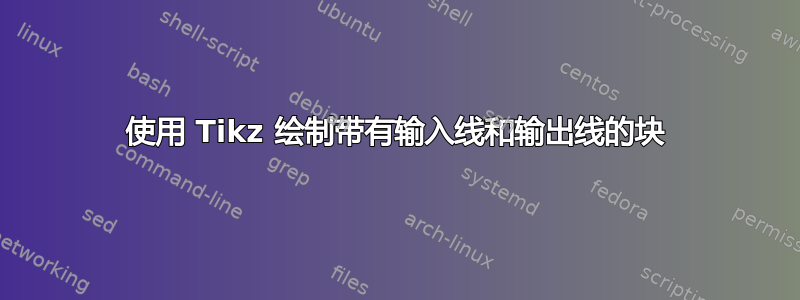 使用 Tikz 绘制带有输入线和输出线的块