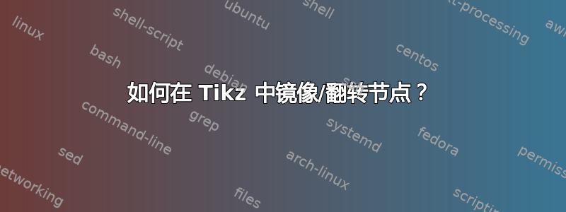 如何在 Tikz 中镜像/翻转节点？