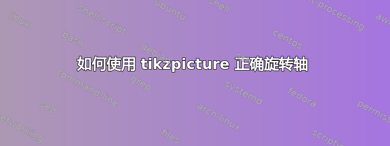 如何使用 tikzpicture 正确旋转轴