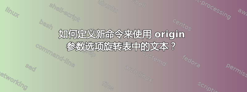 如何定义新命令来使用 origin 参数选项旋转表中的文本？