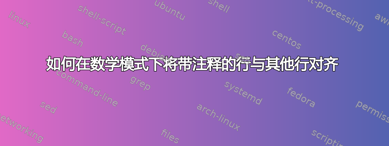 如何在数学模式下将带注释的行与其他行对齐