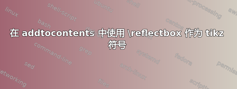 在 addtocontents 中使用 \reflectbox 作为 tikz 符号