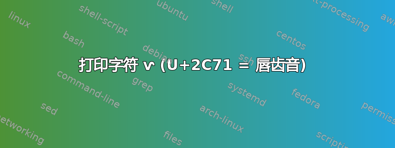 打印字符 ⱱ (U+2C71 = 唇齿音) 