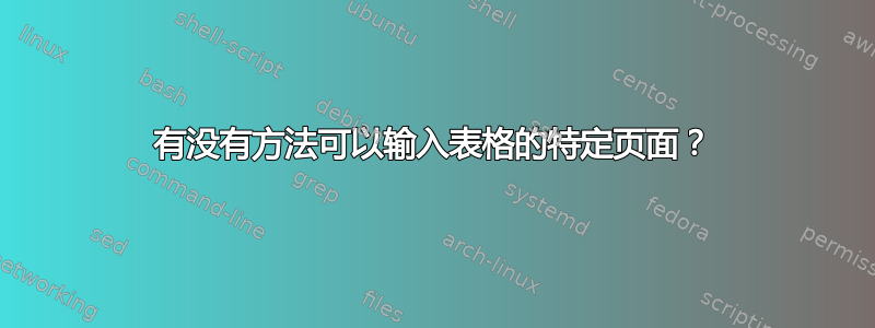 有没有方法可以输入表格的特定页面？