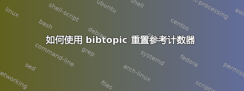 如何使用 bibtopic 重置参考计数器