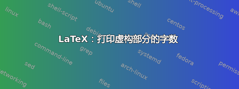 LaTeX：打印虚构部分的字数