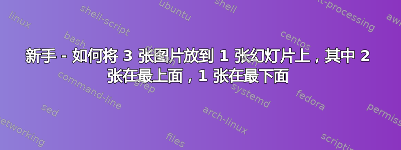 新手 - 如何将 3 张图片放到 1 张幻灯片上，其中 2 张在最上面，1 张在最下面