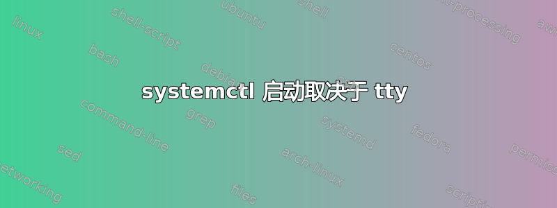 systemctl 启动取决于 tty