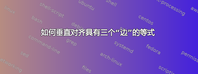 如何垂直对齐具有三个“边”的等式