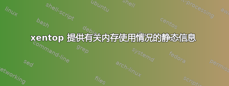 xentop 提供有关内存使用情况的静态信息