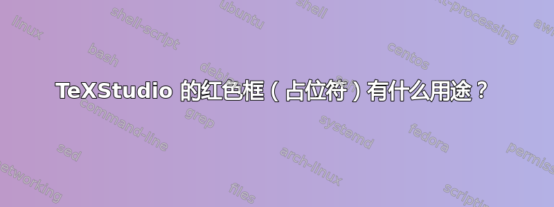 TeXStudio 的红色框（占位符）有什么用途？