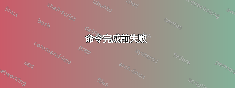 命令完成前失败