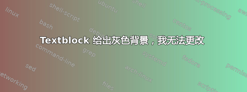 Textblock 给出灰色背景，我无法更改