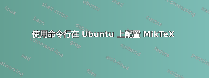 使用命令行在 Ubuntu 上配置 MikTeX