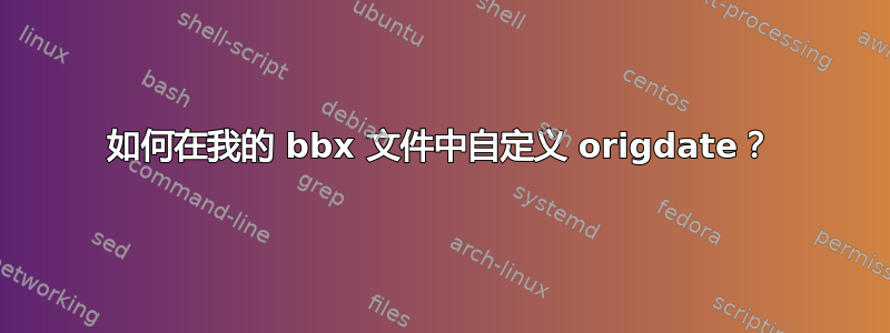 如何在我的 bbx 文件中自定义 origdate？