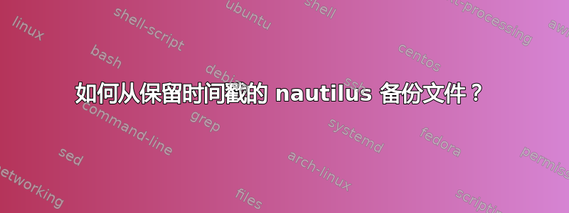 如何从保留时间戳的 nautilus 备份文件？