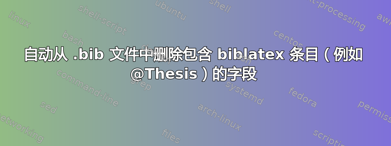 自动从 .bib 文件中删除包含 biblatex 条目（例如 @Thesis）的字段