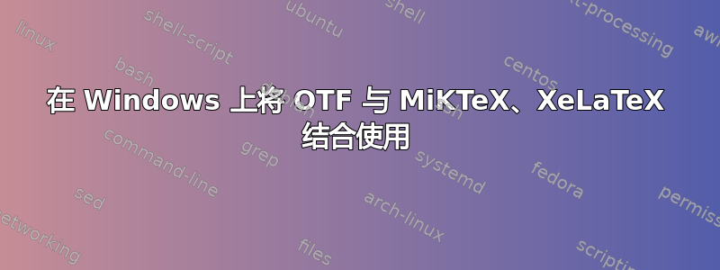 在 Windows 上将 OTF 与 MiKTeX、XeLaTeX 结合使用