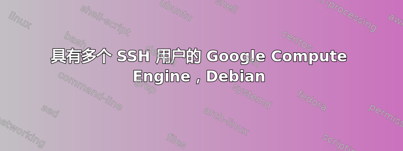 具有多个 SSH 用户的 Google Compute Engine，Debian