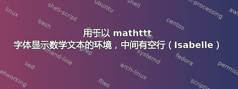 用于以 mathttt 字体显示数学文本的环境，中间有空行（Isabelle）