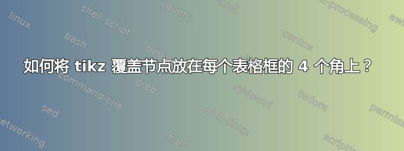 如何将 tikz 覆盖节点放在每个表格框的 4 个角上？