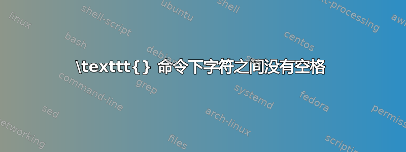 \texttt{} 命令下字符之间没有空格