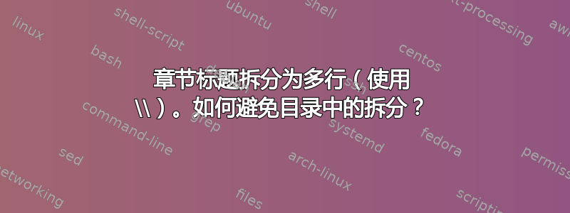 章节标题拆分为多行（使用 \\）。如何避免目录中的拆分？