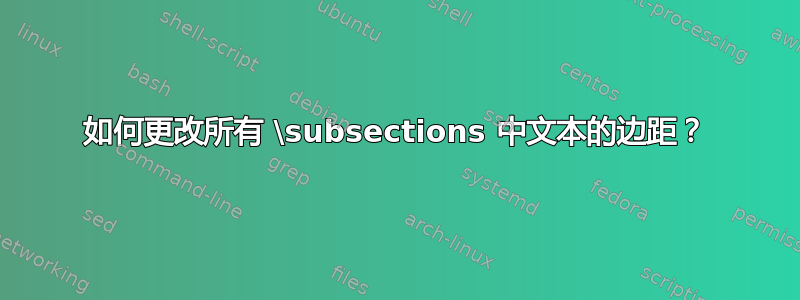 如何更改所有 \subsections 中文本的边距？