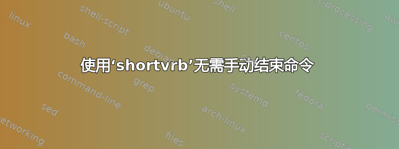 使用‘shortvrb’无需手动结束命令