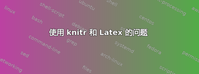 使用 knitr 和 Latex 的问题