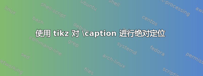 使用 tikz 对 \caption 进行绝对定位