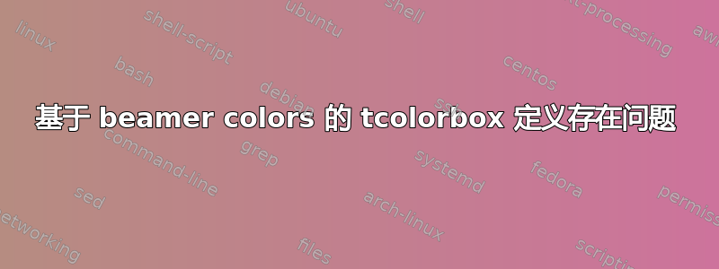 基于 beamer colors 的 tcolorbox 定义存在问题