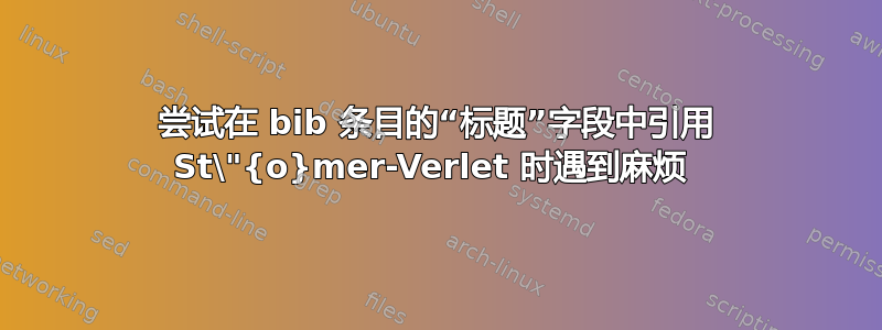 尝试在 bib 条目的“标题”字段中引用 St\"{o}mer-Verlet 时遇到麻烦 