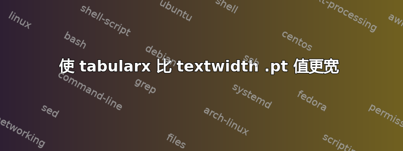 使 tabularx 比 textwidth .pt 值更宽