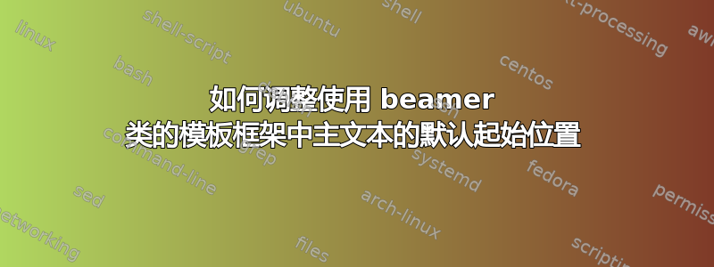 如何调整使用 beamer 类的模板框架中主文本的默认起始位置