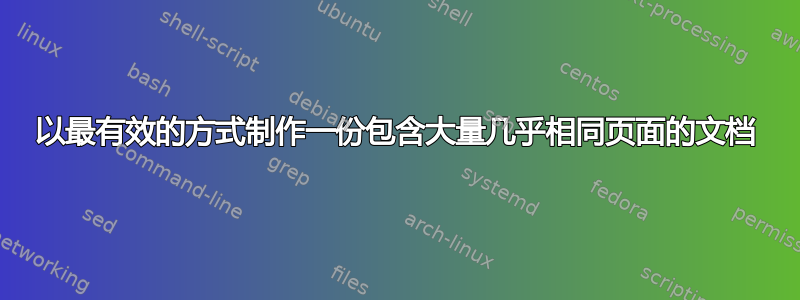 以最有效的方式制作一份包含大量几乎相同页面的文档