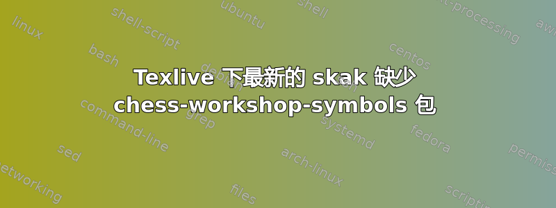 Texlive 下最新的 skak 缺少 chess-workshop-symbols 包