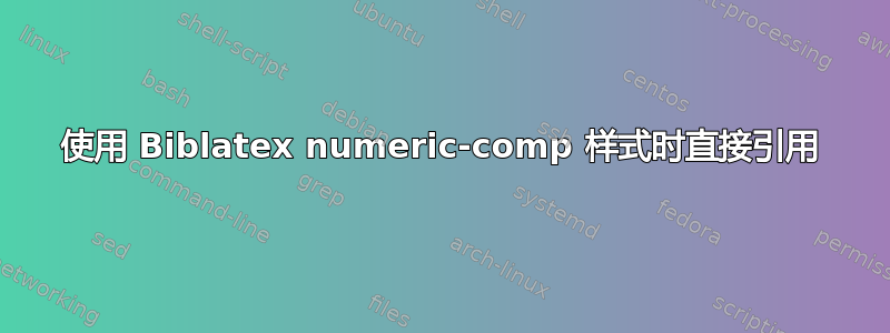 使用 Biblatex numeric-comp 样式时直接引用