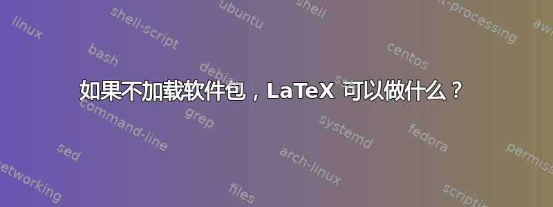 如果不加载软件包，LaTeX 可以做什么？