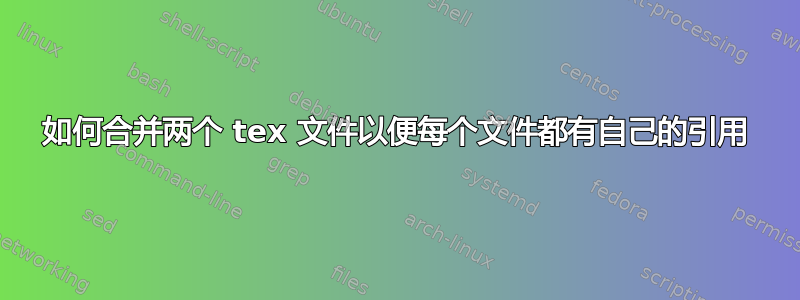 如何合并两个 tex 文件以便每个文件都有自己的引用